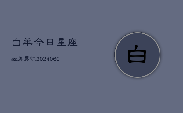 白羊今日星座运势男性(6月22日)