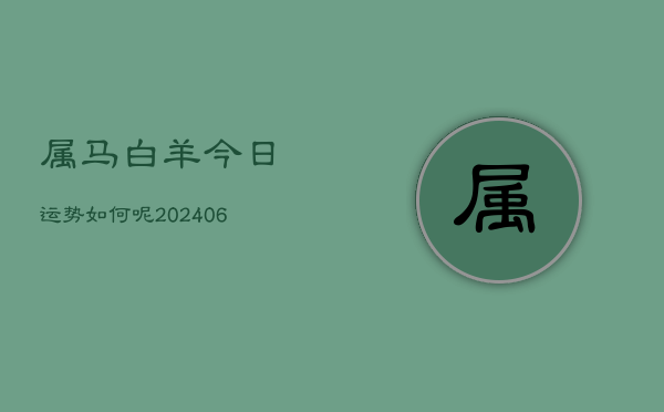 属马白羊今日运势如何呢(6月22日)  第1张
