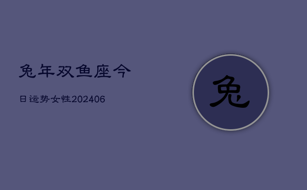 兔年双鱼座今日运势女性(6月22日)  第1张