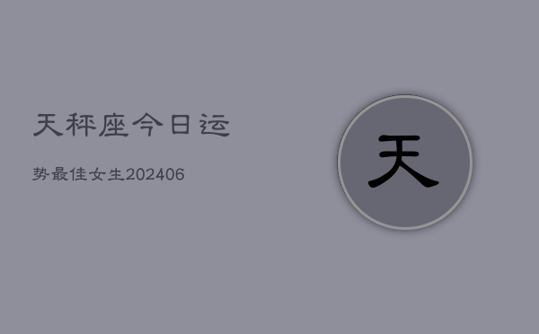 天秤座今日运势最佳女生(6月22日)