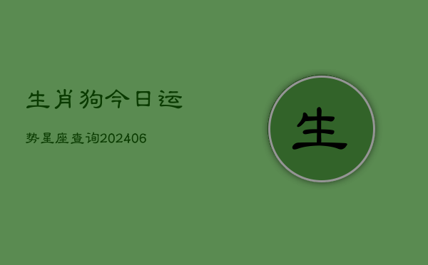 生肖狗今日运势星座查询(6月22日)  第1张