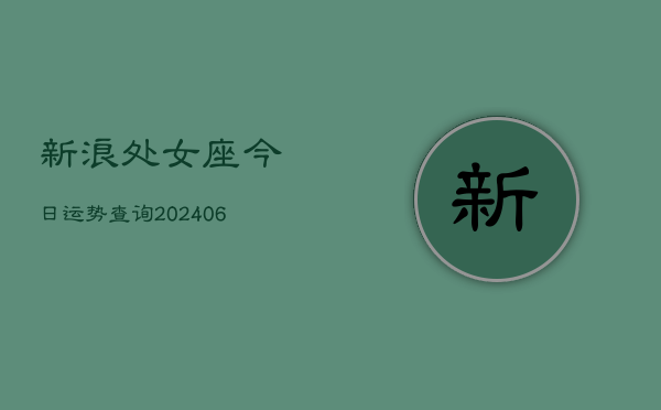 新浪处女座今日运势查询(6月22日)  第1张