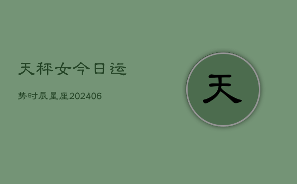 天秤女今日运势时辰星座(6月22日)