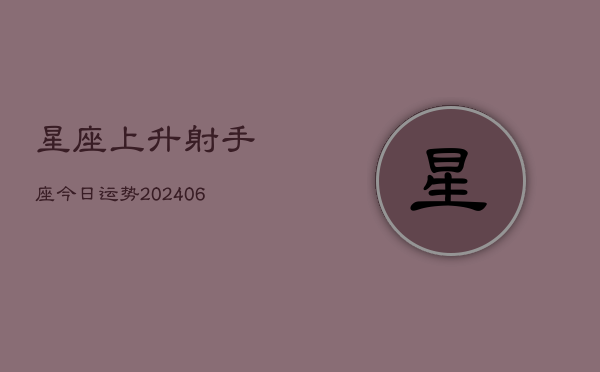 星座上升射手座今日运势(6月22日)  第1张
