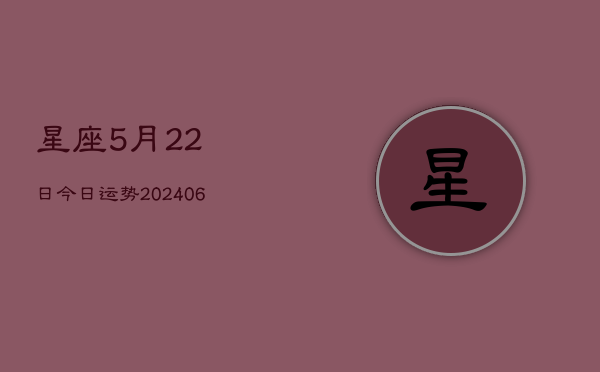 星座5月22日今日运势(6月22日)  第1张