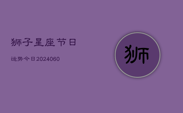 狮子星座节日运势今日(6月22日)  第1张