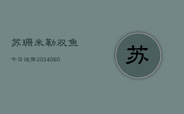 苏珊米勒双鱼今日运势(6月22日)  第1张