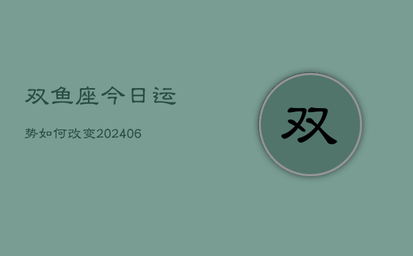 双鱼座今日运势如何改变(6月22日)  第1张