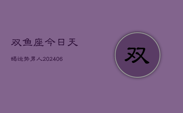 双鱼座今日天蝎运势男人(6月22日)  第1张