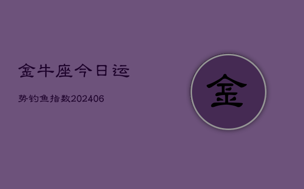 金牛座今日运势钓鱼指数(6月22日)  第1张
