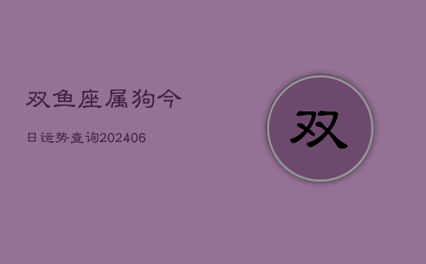 双鱼座属狗今日运势查询(6月22日)