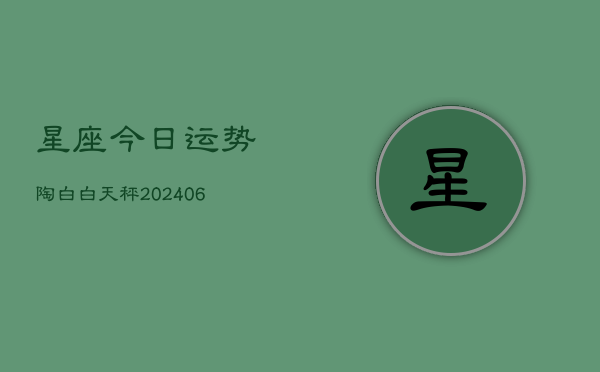 星座今日运势陶白白天秤(6月22日)