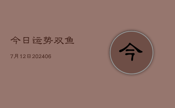 今日运势双鱼7月12日(6月22日)