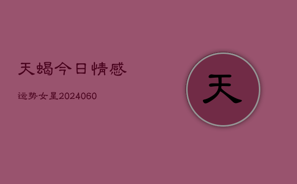 天蝎今日情感运势女星(6月22日)