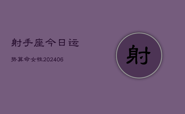 射手座今日运势算命女性(6月22日)