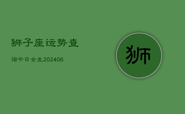 狮子座运势查询今日女生(6月22日)