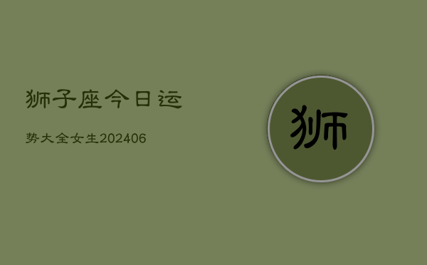 狮子座今日运势大全女生(6月22日)