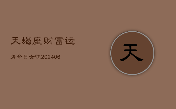 天蝎座财富运势今日女性(6月22日)