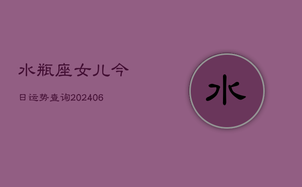 水瓶座女儿今日运势查询(6月22日)