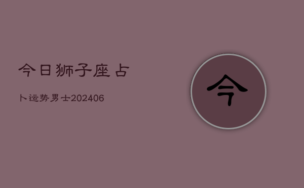 今日狮子座占卜运势男士(6月22日)
