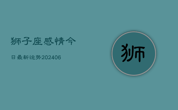 狮子座感情今日最新运势(6月22日)