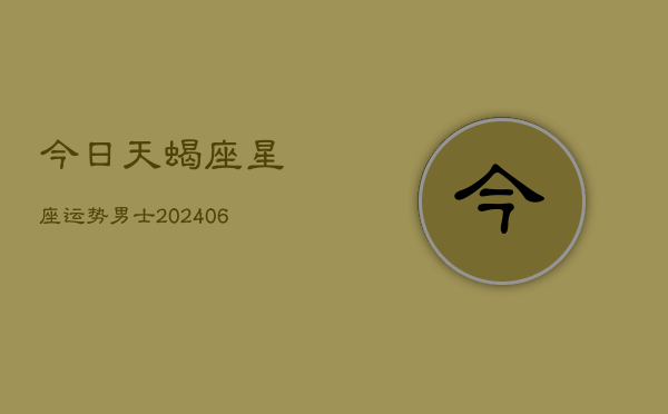 今日天蝎座星座运势男士(6月22日)