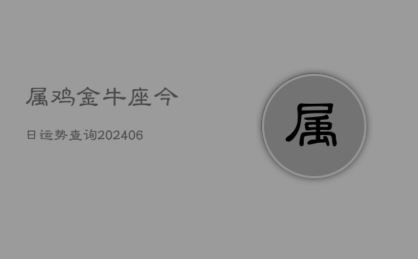 属鸡金牛座今日运势查询(6月22日)  第1张