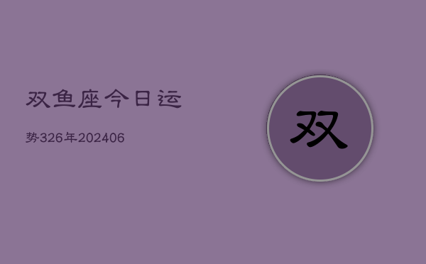 双鱼座今日运势326年(6月22日)  第1张