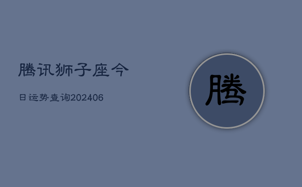 腾讯狮子座今日运势查询(6月22日)  第1张