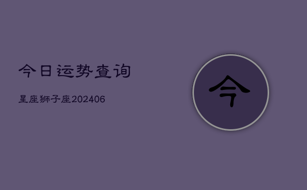 今日运势查询星座狮子座(6月22日)  第1张