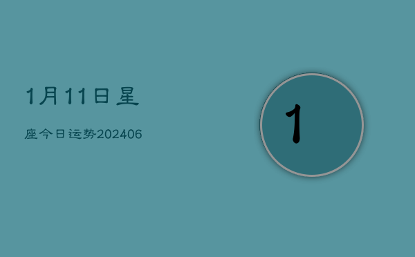 1月11日星座今日运势(6月22日)