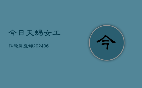 今日天蝎女工作运势查询(6月22日)  第1张