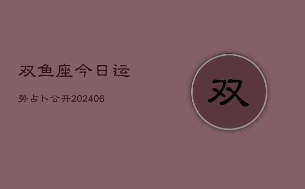 双鱼座今日运势占卜公开(6月22日)
