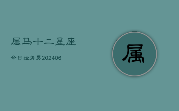 属马十二星座今日运势男(6月22日)  第1张