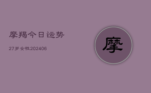 摩羯今日运势27岁女性(6月22日)  第1张