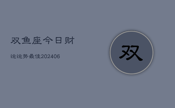 双鱼座今日财运运势最佳(6月22日)