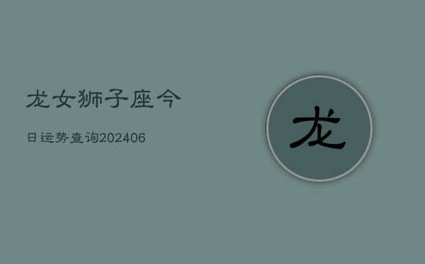 龙女狮子座今日运势查询(6月22日)  第1张