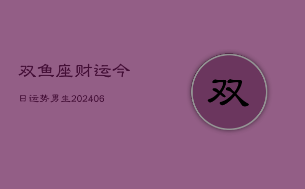 双鱼座财运今日运势男生(6月22日)