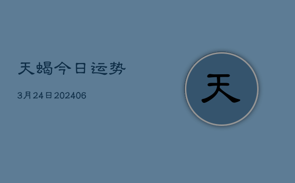 天蝎今日运势3月24日(6月22日)  第1张