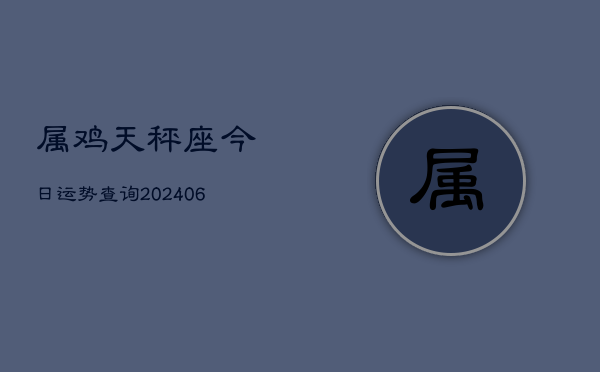 属鸡天秤座今日运势查询(6月22日)