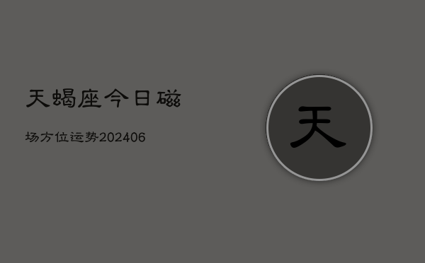 天蝎座今日磁场方位运势(6月22日)