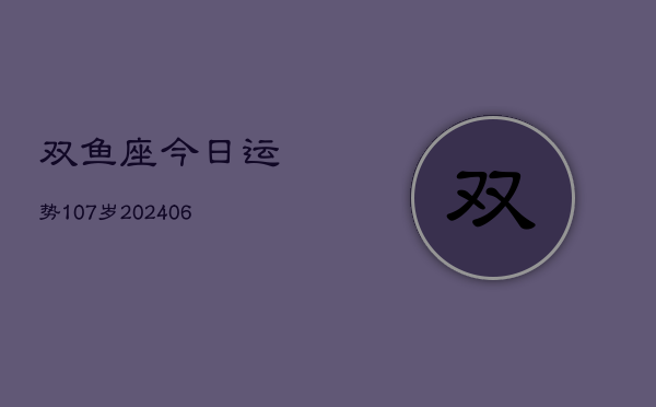 双鱼座今日运势107岁(6月22日)  第1张