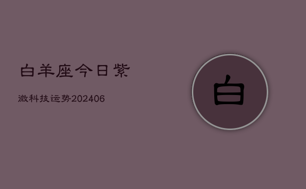 白羊座今日紫微科技运势(6月22日)  第1张