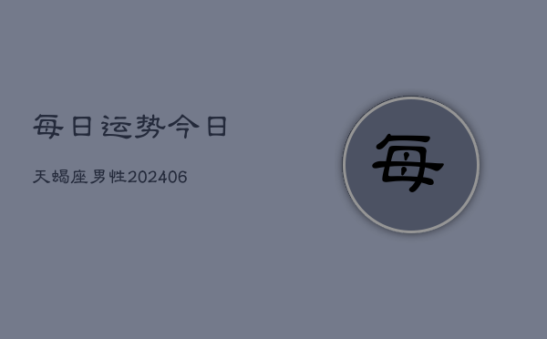每日运势今日天蝎座男性(6月22日)