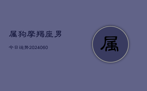 属狗摩羯座男今日运势(6月22日)  第1张