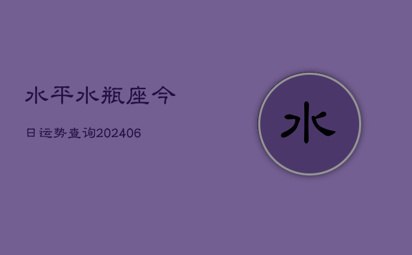 水平水瓶座今日运势查询(6月22日)  第1张