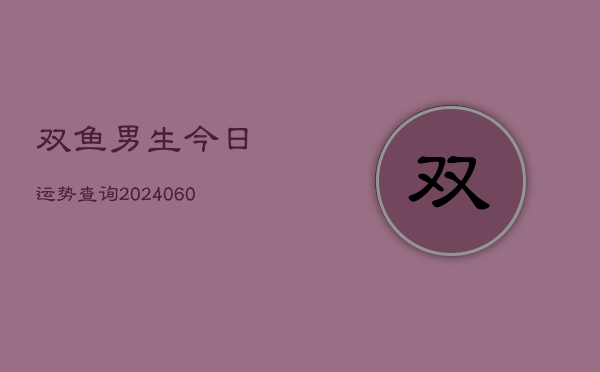 双鱼男生今日运势查询(6月22日)