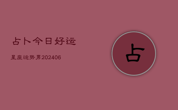 占卜今日好运星座运势男(6月22日)  第1张