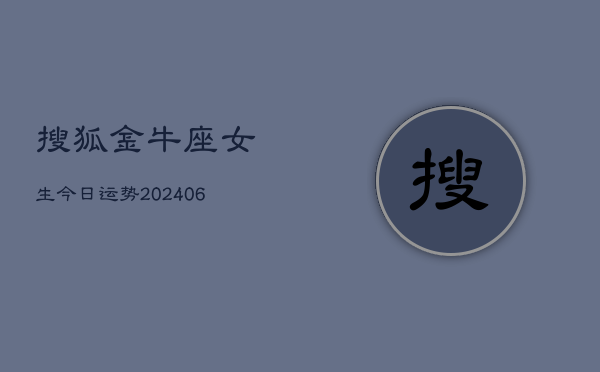 搜狐金牛座女生今日运势(6月22日)  第1张