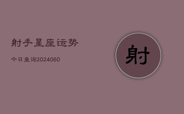 射手星座运势今日查询(6月22日)  第1张